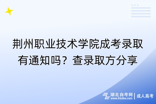 荊州職業(yè)技術學院成考錄取有通知嗎？查錄取方分享