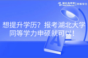 想提升學(xué)歷？報(bào)考湖北大學(xué)同等學(xué)力申碩就可以！