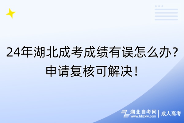 24年湖北成考成績有誤怎么辦？申請復(fù)核可解決！