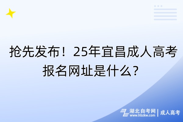 搶先發(fā)布！25年宜昌成人高考報名網(wǎng)址是什么？