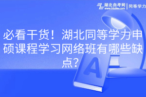 必看干貨！湖北同等學(xué)力申碩課程學(xué)習(xí)網(wǎng)絡(luò)班有哪些缺點？