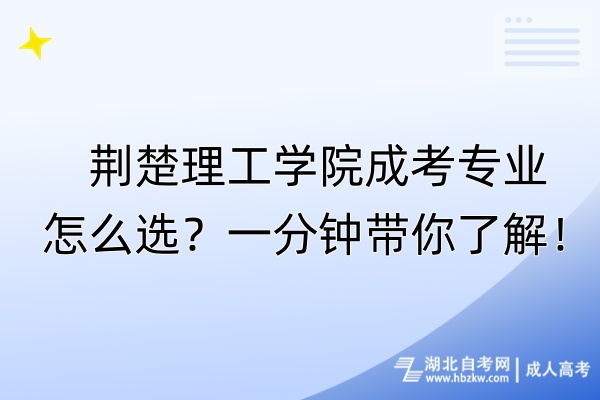 荊楚理工學(xué)院成考專業(yè)怎么選？一分鐘帶你了解！