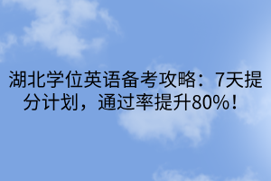 湖北學(xué)位英語(yǔ)備考攻略：7天提分計(jì)劃，通過(guò)率提升80%！