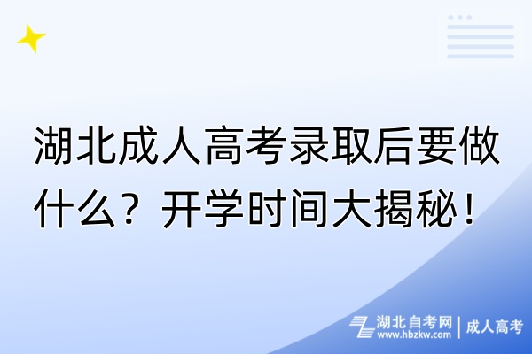 湖北成人高考錄取后要做什么？開(kāi)學(xué)時(shí)間大揭秘！