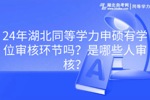 24年湖北同等學(xué)力申碩有學(xué)位審核環(huán)節(jié)嗎？是哪些人審核？