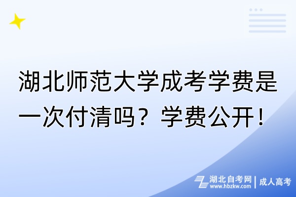 湖北師范大學(xué)成考學(xué)費(fèi)是一次付清嗎？學(xué)費(fèi)公開！