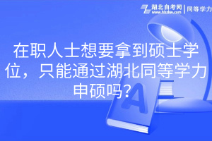 在職人士想要拿到碩士學(xué)位，只能通過湖北同等學(xué)力申碩嗎？