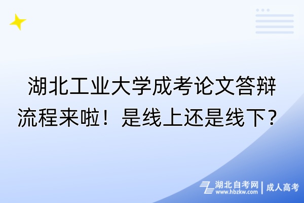 湖北工業(yè)大學(xué)成考論文答辯流程來啦！是線上還是線下？