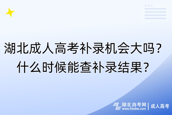 湖北成人高考補(bǔ)錄機(jī)會大嗎？什么時候能查補(bǔ)錄結(jié)果？