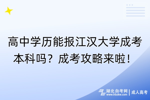 高中學(xué)歷能報江漢大學(xué)成考本科嗎？成考攻略來啦！