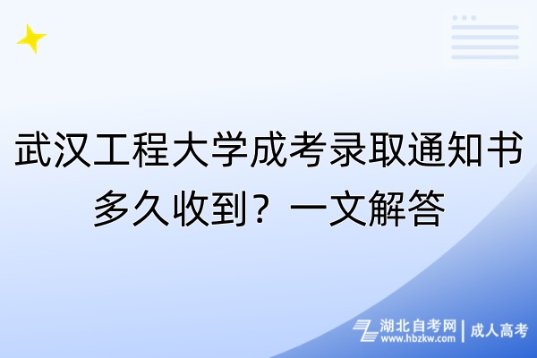 武漢工程大學成考錄取通知書多久收到？一文解答