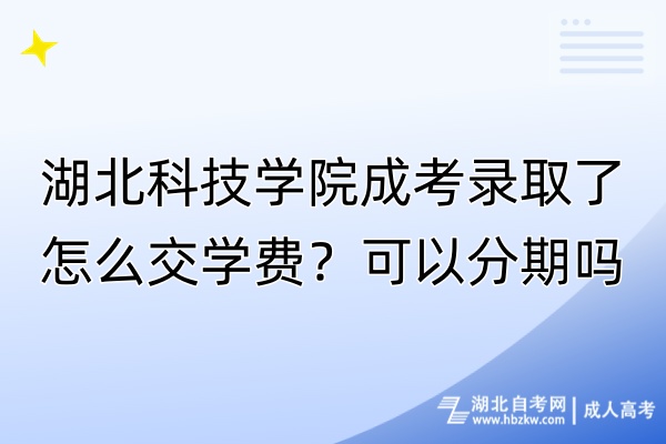 湖北科技學(xué)院成考錄取了怎么交學(xué)費(fèi)？可以分期嗎？