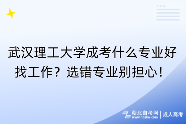 武漢理工大學(xué)成考什么專業(yè)好找工作？選錯(cuò)專業(yè)別擔(dān)心！