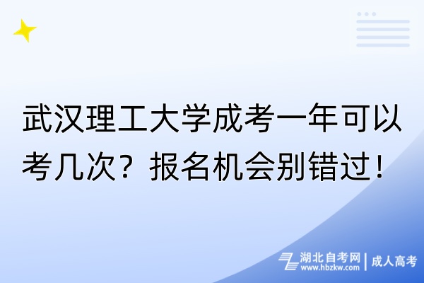 武漢理工大學(xué)成考一年可以考幾次？報(bào)名機(jī)會(huì)別錯(cuò)過！