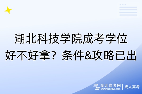 湖北科技學(xué)院成考學(xué)位好不好拿？條件&攻略已出！