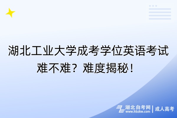 湖北工業(yè)大學(xué)成考學(xué)位英語考試難不難？難度揭秘！