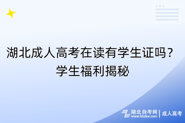 湖北成人高考在讀有學生證嗎？學生福利揭秘