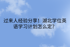 過來人經(jīng)驗(yàn)分享！湖北學(xué)位英語學(xué)習(xí)計(jì)劃怎么定？