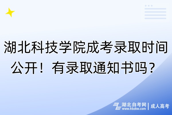 湖北科技學(xué)院成考錄取時間公開！有錄取通知書嗎？