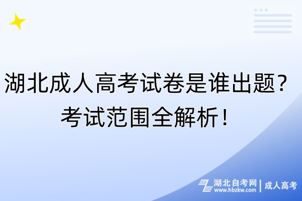 湖北成人高考試卷是誰出題？考試范圍全解析！