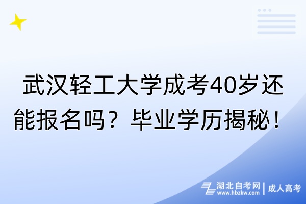 武漢輕工大學(xué)成考40歲還能報(bào)名嗎？畢業(yè)學(xué)歷揭秘！