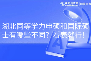 湖北同等學(xué)力申碩和國(guó)際碩士有哪些不同？看表就行！