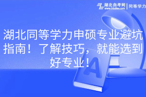 湖北同等學(xué)力申碩專業(yè)避坑指南！了解技巧，就能選到好專業(yè)！