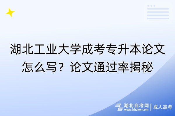 湖北工業(yè)大學(xué)成考專升本論文怎么寫？論文通過率揭秘