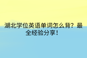 湖北學位英語單詞怎么背？最全經(jīng)驗分享！