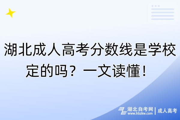 湖北成人高考分?jǐn)?shù)線是學(xué)校定的嗎？一文讀懂！