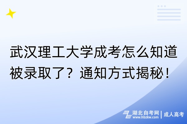 武漢理工大學(xué)成考怎么知道被錄取了？通知方式揭秘！