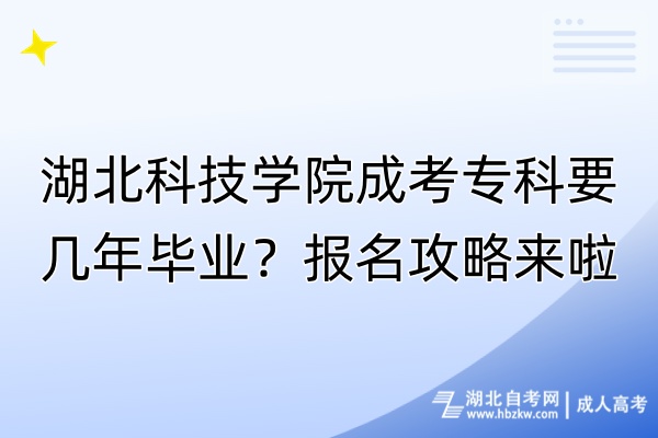 湖北科技學院成考?？埔獛啄戤厴I(yè)？報名攻略來啦！