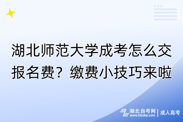 湖北師范大學(xué)成考怎么交報(bào)名費(fèi)？繳費(fèi)小技巧來啦！