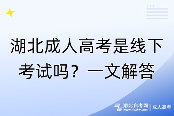 湖北成人高考是線下考試嗎？一文解答