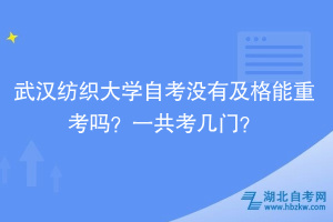 武漢紡織大學自考沒有及格能重考嗎？一共考幾門？