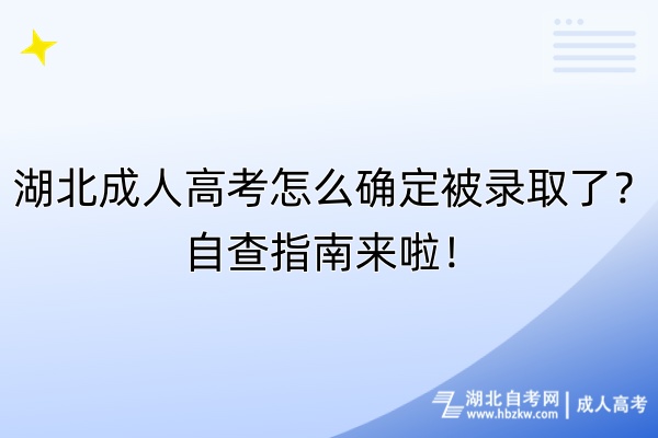 湖北成人高考怎么確定被錄取了？自查指南來啦！