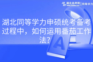 湖北同等學(xué)力申碩統(tǒng)考備考過(guò)程中，如何運(yùn)用番茄工作法？