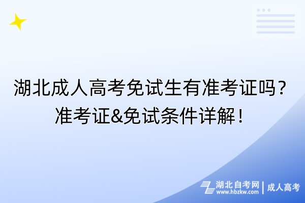 湖北成人高考免試生有準(zhǔn)考證嗎？準(zhǔn)考證&免試條件詳解！