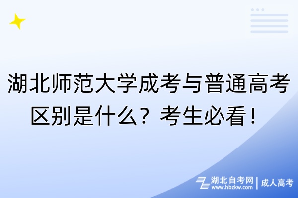 湖北師范大學(xué)成考與普通高考區(qū)別是什么？考生必看！