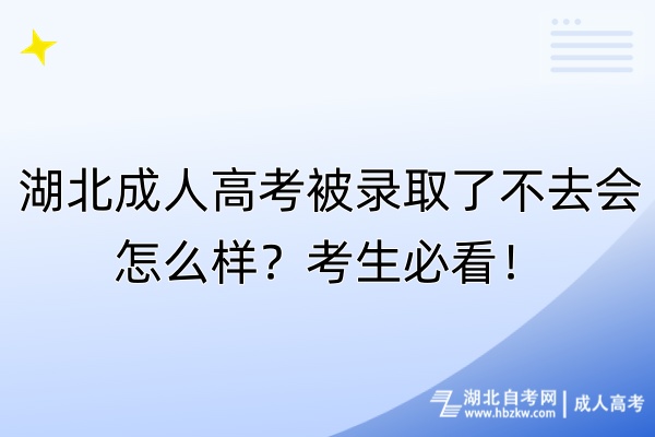 湖北成人高考被錄取了不去會怎么樣？考生必看！