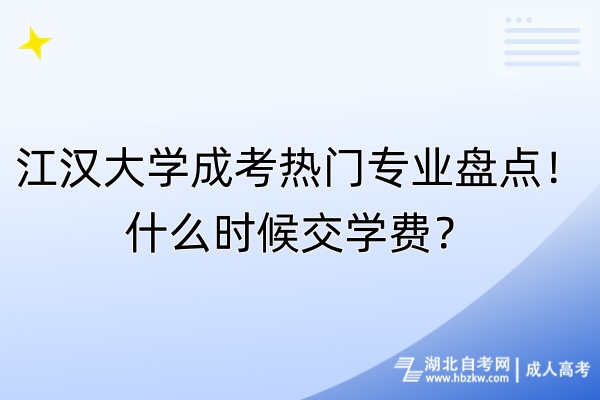 江漢大學成考熱門專業(yè)盤點！什么時候交學費？