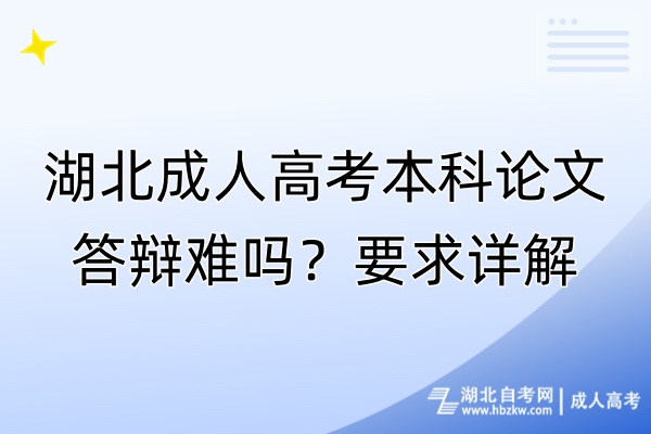 湖北成人高考本科論文答辯難嗎？要求詳解