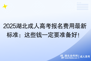 2025湖北成人高考報名費(fèi)用最新標(biāo)準(zhǔn)：這些錢一定要準(zhǔn)備好！