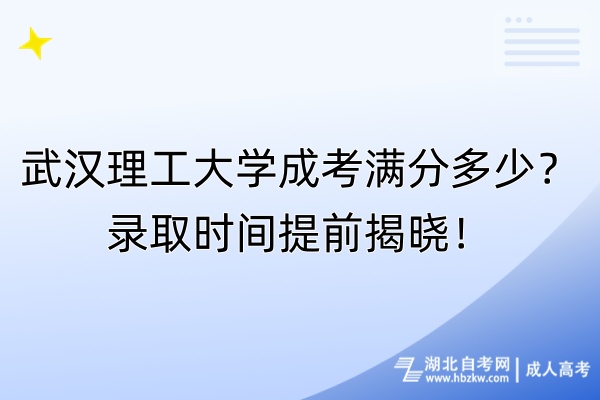 武漢理工大學成考滿分多少？錄取時間提前揭曉！