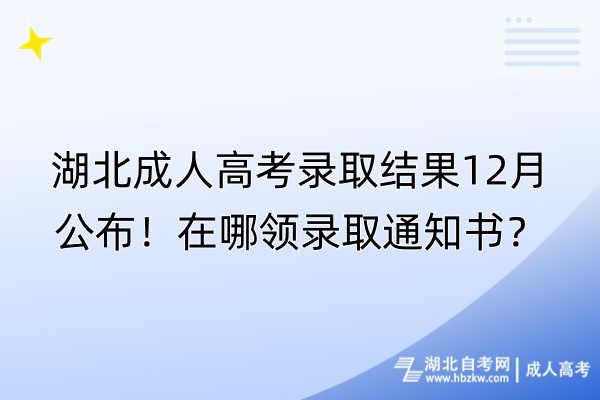 湖北成人高考錄取結果12月公布！在哪領錄取通知書？