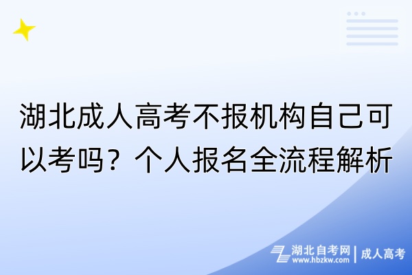 湖北成人高考不報(bào)機(jī)構(gòu)自己可以考嗎？個(gè)人報(bào)名全流程解析！