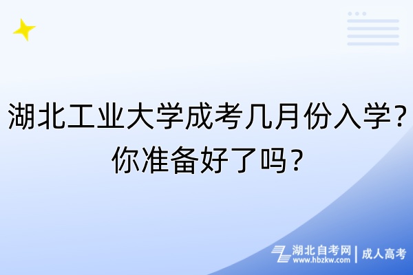 湖北工業(yè)大學成考幾月份入學？你準備好了嗎？