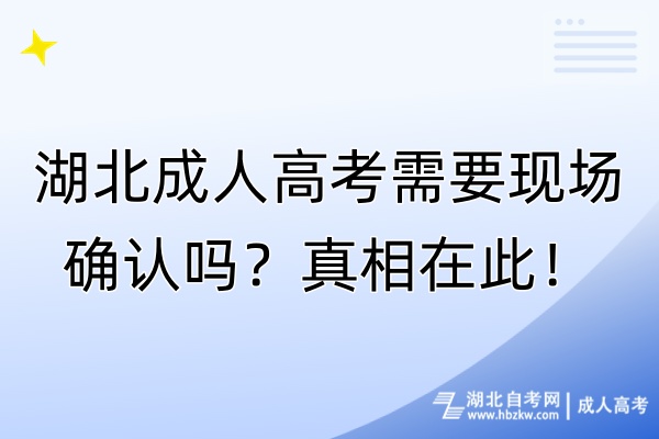 湖北成人高考需要現(xiàn)場(chǎng)確認(rèn)嗎？真相在此！