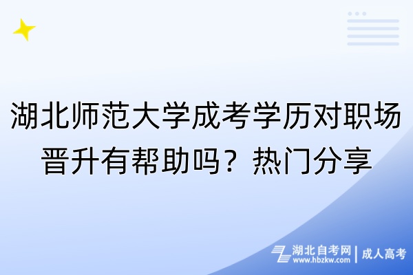 湖北師范大學(xué)成考學(xué)歷對(duì)職場(chǎng)晉升有幫助嗎？熱門(mén)分享