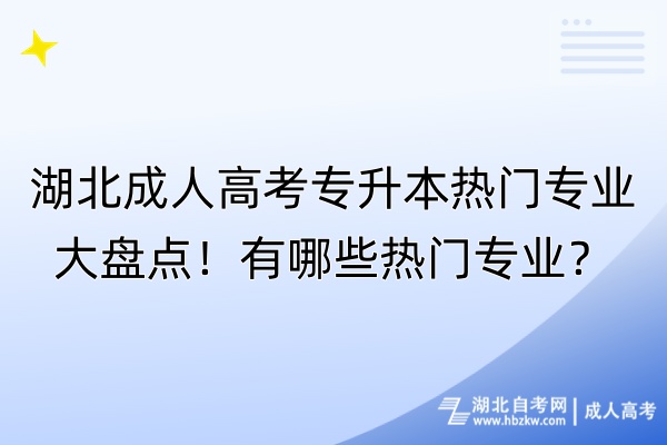 湖北成人高考專升本熱門專業(yè)大盤點(diǎn)！有哪些熱門專業(yè)？